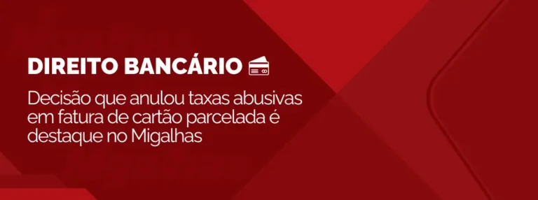 Decisão favorável que condenou banco por cobrar taxas abusivas em fatura parcelada é destaque no Migalhas